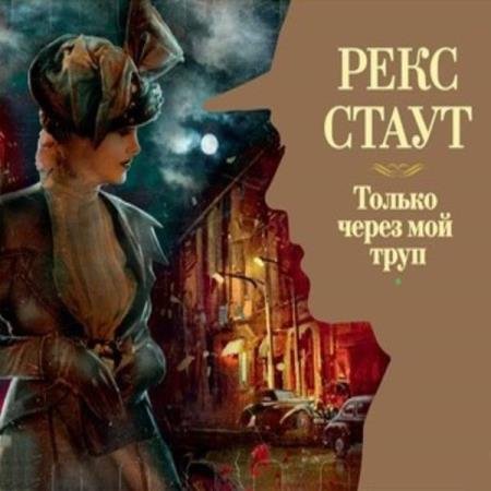 постер к Рекс Стаут - Только через мой труп (Аудиокнига) декламатор Конышев Павел