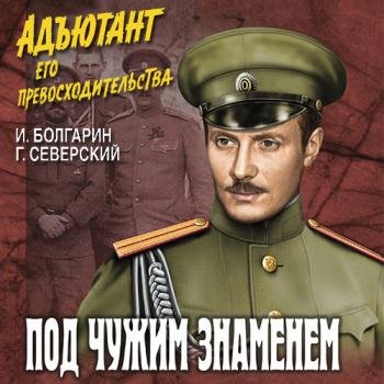 постер к Болгарин Игорь, Северский Георгий - Адъютант его превосходительства. Под чужим знаменем (Аудиокнига)