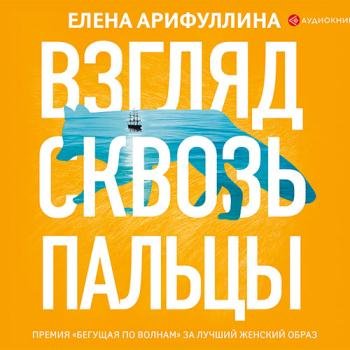 постер к Арифуллина Елена - Взгляд сквозь пальцы (Аудиокнига) читает Райциз Вероника